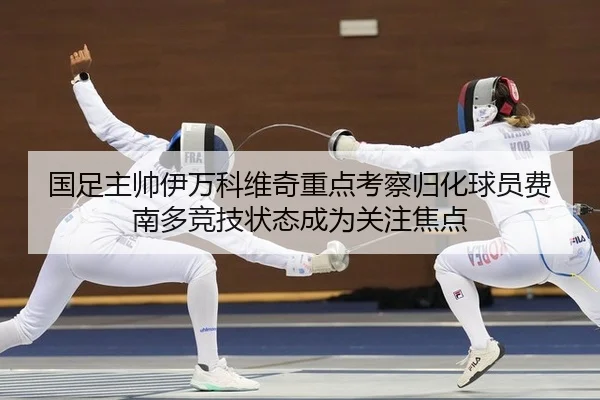 国足主帅伊万科维奇重点考察归化球员费南多竞技状态成为关注焦点