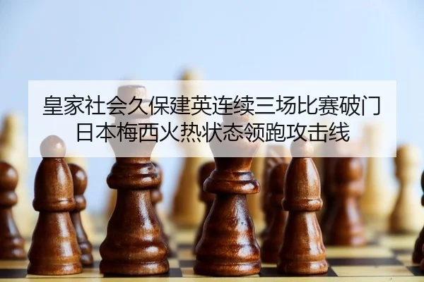 皇家社会久保建英连续三场比赛破门 日本梅西火热状态领跑攻击线