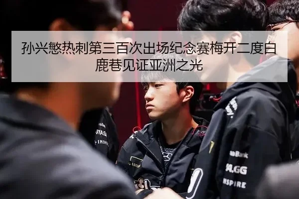 孙兴慜热刺第三百次出场纪念赛梅开二度白鹿巷见证亚洲之光